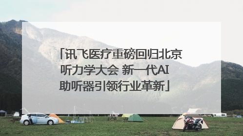 讯飞医疗重磅回归北京听力学大会 新一代AI助听器引领行业革新