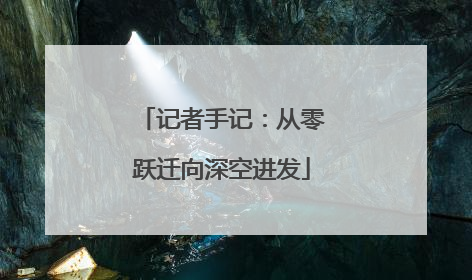 记者手记：从零跃迁向深空进发