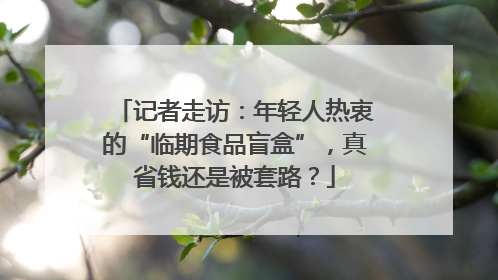 记者走访：年轻人热衷的“临期食品盲盒”，真省钱还是被套路？