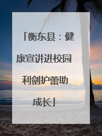 衡东县：健康宣讲进校园 利剑护蕾助成长