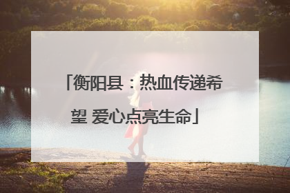 衡阳县：热血传递希望 爱心点亮生命
