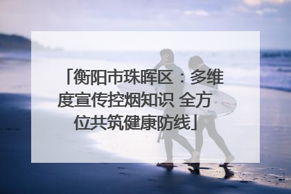 衡阳市珠晖区：多维度宣传控烟知识 全方位共筑健康防线