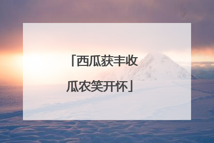 西瓜获丰收 瓜农笑开怀