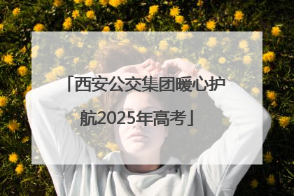 西安公交集团暖心护航2025年高考