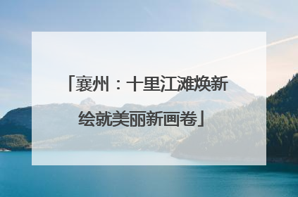 襄州：十里江滩焕新 绘就美丽新画卷