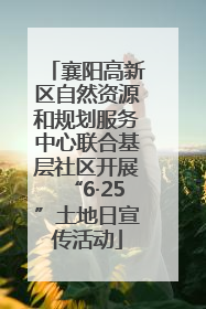 襄阳高新区自然资源和规划服务中心联合基层社区开展“6·25”土地日宣传活动