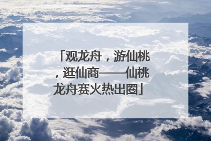 观龙舟，游仙桃，逛仙商——仙桃龙舟赛火热出圈