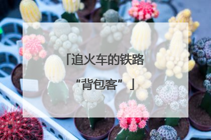 追火车的铁路“背包客”