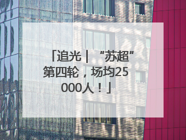 追光｜“苏超”第四轮，场均25000人！