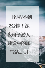 过程不到2分钟！深夜母子潜入建设中的加气站……