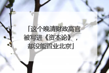 这个晚清财政高官被写进《资本论》，却没能置业北京
