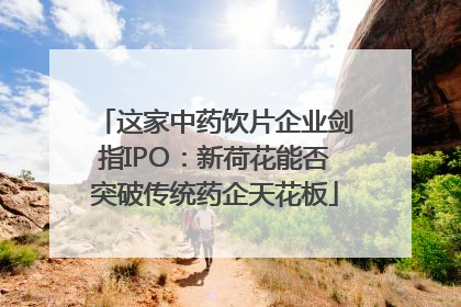 这家中药饮片企业剑指IPO：新荷花能否突破传统药企天花板
