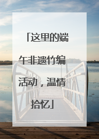 这里的端午非遗竹编活动，温情拾忆
