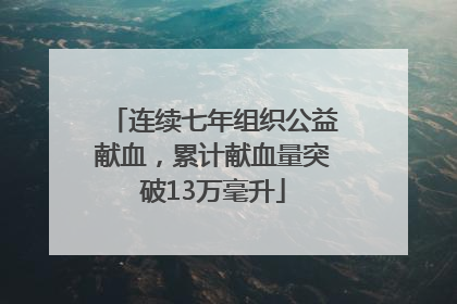 连续七年组织公益献血，累计献血量突破13万毫升