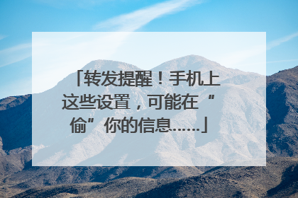 转发提醒！手机上这些设置，可能在“偷”你的信息……