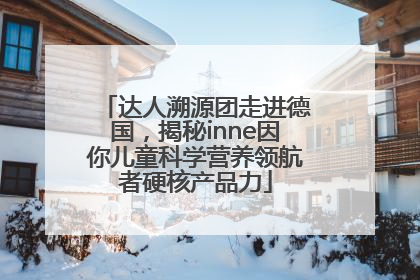 达人溯源团走进德国，揭秘inne因你儿童科学营养领航者硬核产品力