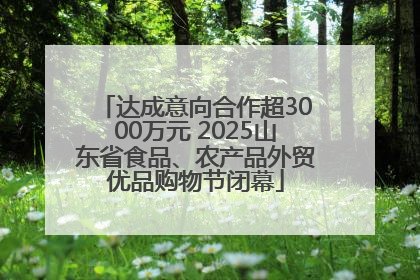 达成意向合作超3000万元 2025山东省食品、农产品外贸优品购物节闭幕