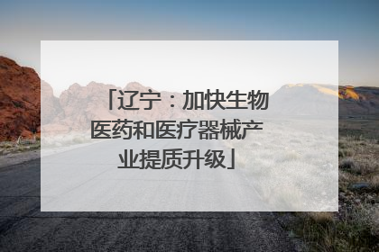 辽宁：加快生物医药和医疗器械产业提质升级