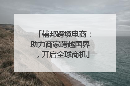 辅邦跨境电商：助力商家跨越国界，开启全球商机