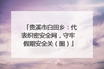 贵溪市白田乡：代表织密安全网，守牢假期安全关（图）