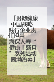 贯彻健康中国战略 践行企业责任担当——海保人寿“健康主题月”系列活动圆满落幕