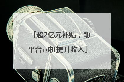 超2亿元补贴，助平台司机提升收入