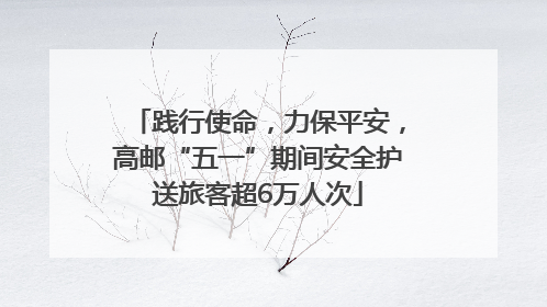 践行使命，力保平安，高邮“五一”期间安全护送旅客超6万人次