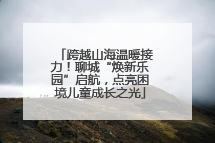跨越山海温暖接力！聊城“焕新乐园”启航，点亮困境儿童成长之光