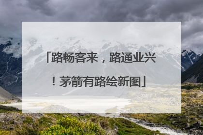 路畅客来，路通业兴！茅箭有路绘新图
