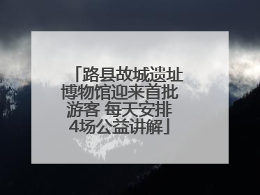 路县故城遗址博物馆迎来首批游客 每天安排4场公益讲解