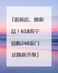 逛新店、换新品！618苏宁易购248家门店焕新升级