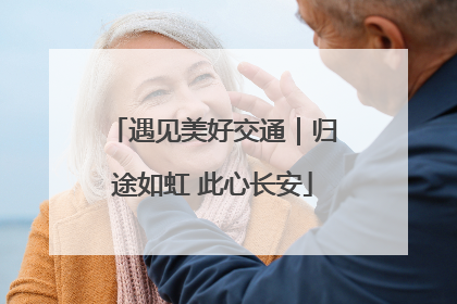 遇见美好交通｜归途如虹 此心长安