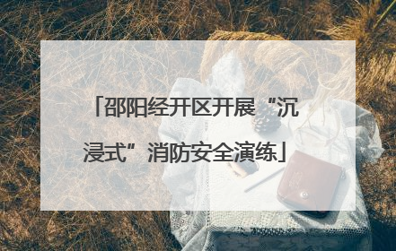 邵阳经开区开展“沉浸式”消防安全演练