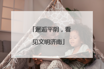 邂逅平阴，看见文明济南