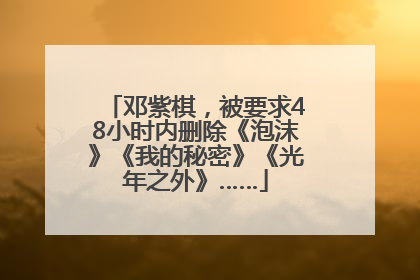 邓紫棋，被要求48小时内删除《泡沫》《我的秘密》《光年之外》……
