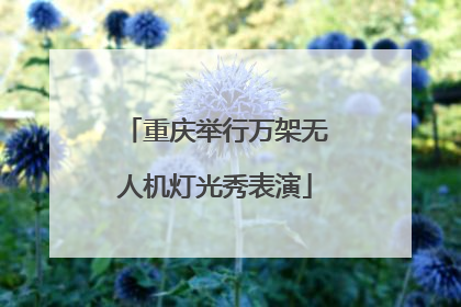 重庆举行万架无人机灯光秀表演
