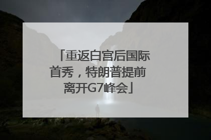 重返白宫后国际首秀，特朗普提前离开G7峰会