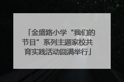 金盛路小学“我们的节目”系列主题家校共育实践活动圆满举行