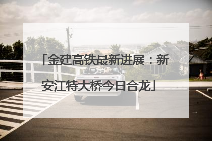 金建高铁最新进展：新安江特大桥今日合龙