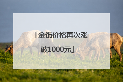 金饰价格再次涨破1000元
