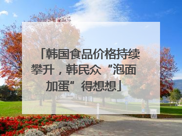 韩国食品价格持续攀升，韩民众“泡面加蛋”得想想
