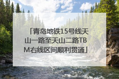 青岛地铁15号线天山一路至天山二路TBM右线区间顺利贯通