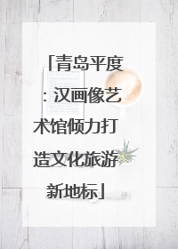 青岛平度：汉画像艺术馆倾力打造文化旅游新地标