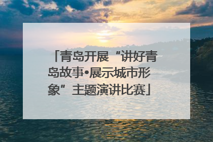 青岛开展“讲好青岛故事•展示城市形象”主题演讲比赛