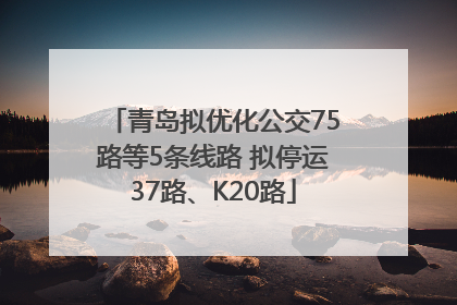 青岛拟优化公交75路等5条线路 拟停运37路、K20路