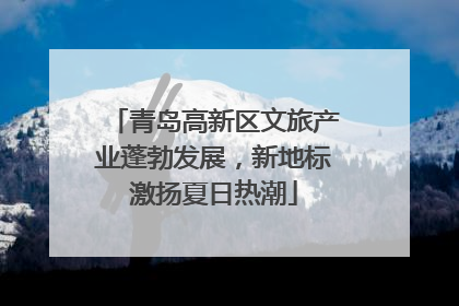 青岛高新区文旅产业蓬勃发展，新地标激扬夏日热潮