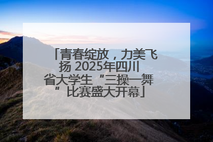 青春绽放，力美飞扬 2025年四川省大学生“三操一舞”比赛盛大开幕