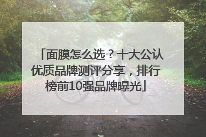 面膜怎么选？十大公认优质品牌测评分享，排行榜前10强品牌曝光