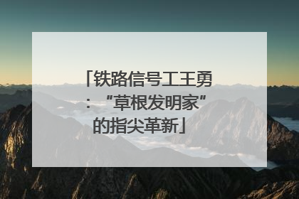 铁路信号工王勇：“草根发明家”的指尖革新