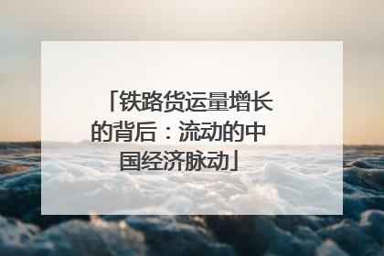 铁路货运量增长的背后：流动的中国经济脉动